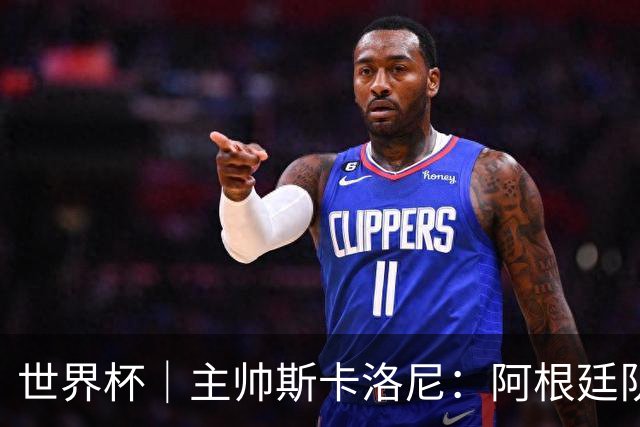 世界杯｜主帅斯卡洛尼：阿根廷队不自大也不自卑